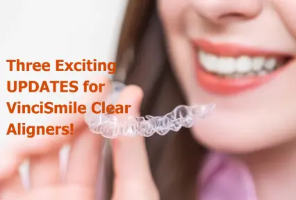 Three Exciting UPDATES for VinciSmile Clear Aligners!