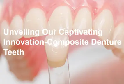 Unveiling Our Captivating Innovation-Composite Denture Teeth